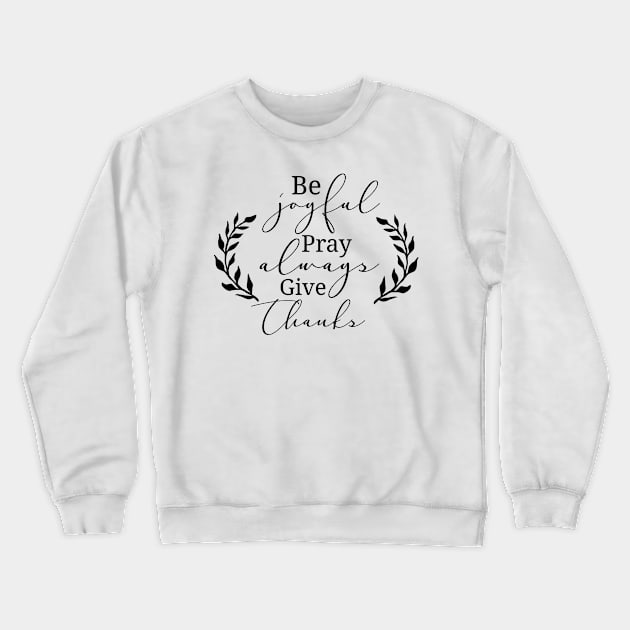 Be Joyful Pray Always Give Thanks Crewneck Sweatshirt by Beewan Tavern